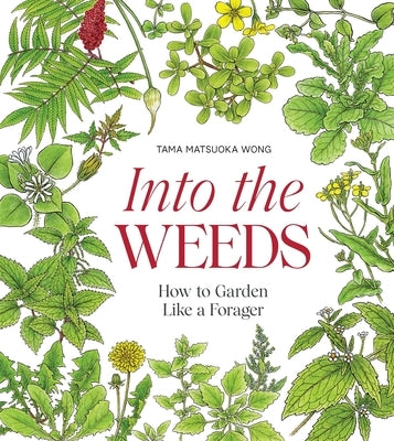 Into the Weeds: How to Garden Like a Forager by Wong, Tama Matsuoka