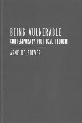 Being Vulnerable: Contemporary Political Thought Volume 4 by de Boever, Arne