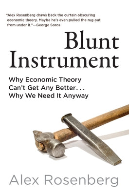 Blunt Instrument: Why Economic Theory Can't Get Any Better...Why We Need It Anyway by Rosenberg, Alex