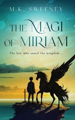 The Magi of Miriam: The Boy Who Saved the Kingdom by Sweeney, M. K.