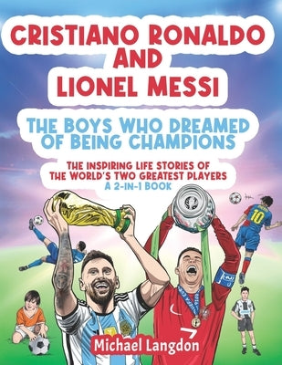 Cristiano Ronaldo And Lionel Messi - The Boys Who Dreamed of Being Champions: The inspiring Life Stories of the world's two GREATEST players. A 2-in-1 by Langdon, Michael