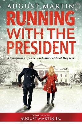 Running with the President: A Conspiracy of Love, Lies, and Political Mayhem by Martin, August