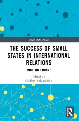 The Success of Small States in International Relations: Mice that Roar? by Baldacchino, Godfrey