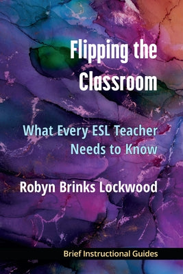 Flipping the Classroom: What Every ESL Teacher Should Know by Lockwood, Robyn Brinks