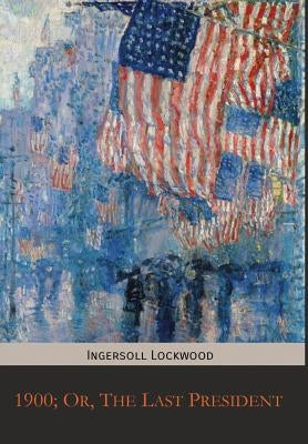 1900; Or, The Last President by Lockwood, Ingersoll