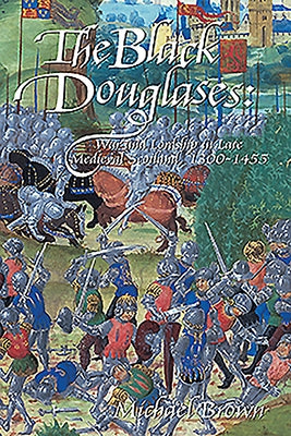 The Black Douglases: War and Lordship in Late Medieval Scotland, 1300-1455 by Brown, Michael