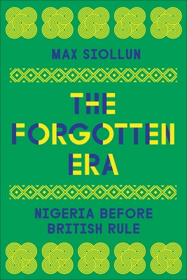 The Forgotten Era: Nigeria Before British Rule by Siollun, Max
