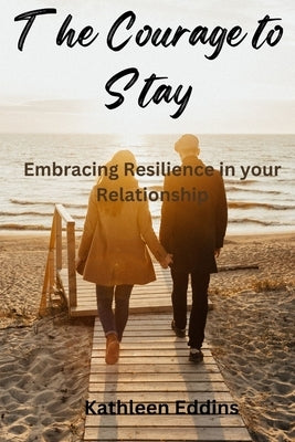 The Courage to Stay: Embracing Resilience in Your Relationship by Eddins, Kathleen