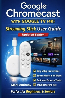 Google Chromecast with Google TV (4K) - Streaming Stick User Guide (Updated Edition): A Simple, Step-by-Step Setup, Streaming, and Troubleshooting Man by Anthony, Mark