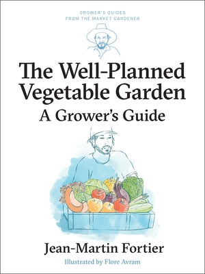 The Well Planned Vegetable Garden: A Grower's Guide by Fortier, Jean-Martin