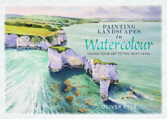 Painting Landscapes in Watercolour: Taking Your Art to the Next Level by Pyle, Oliver