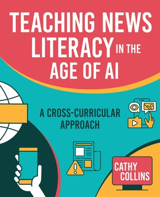 Teaching News Literacy in the Age of AI: A Cross-Curricular Approach by Collins, Cathy