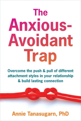 The Anxious-Avoidant Trap: Overcome the Push and Pull of Different Attachment Styles in Your Relationship and Build Lasting Connection by Tanasugarn, Annie