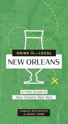Drink Like a Local: New Orleans: A Field Guide to New Orleans's Best Bars by Whitworth, Camille