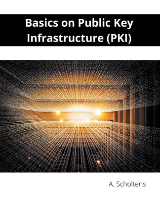 Basics on Public Key Infrastructure (PKI) by Scholtens, A.