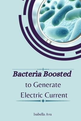 Bacteria Boosted to Generate Electric Current by Ava, Isabella