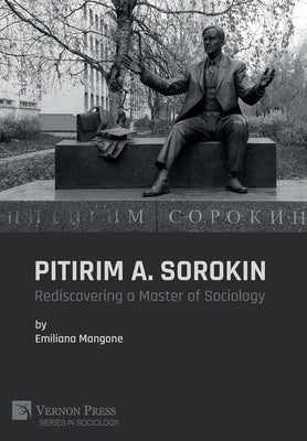 Pitirim A. Sorokin: Rediscovering a Master of Sociology by Mangone, Emiliana