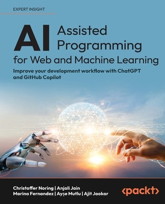 AI-Assisted Programming for Web and Machine Learning: Improve your development workflow with ChatGPT and GitHub Copilot by Noring, Christoffer