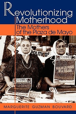 Revolutionizing Motherhood: The Mothers of the Plaza de Mayo by Bouvard, Marguerite Guzman