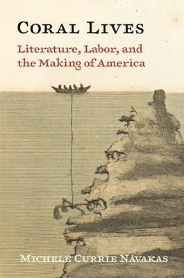 Coral Lives: Literature, Labor, and the Making of America by Navakas, Michele Currie