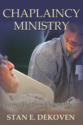 Chaplaincy Ministry: Serving Christ Through Serving Others by Dekoven, Stan E.