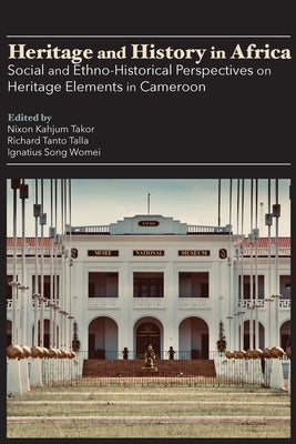 Heritage and History in Africa: Social and Ethno-Historical Perspectives on Heritage Elements in Cameroon by Takor, Nixon Kahjum