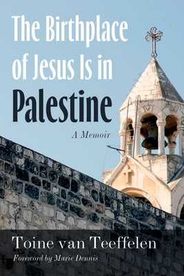 The Birthplace of Jesus Is in Palestine: A Memoir by Van Teeffelen, Toine