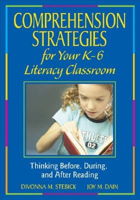 Comprehension Strategies for Your K-6 Literacy Classroom: Thinking Before, During, and After Reading by Stebick, Divonna M.