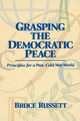 Grasping the Democratic Peace: Principles for a Post-Cold War World by Russet, Bruce