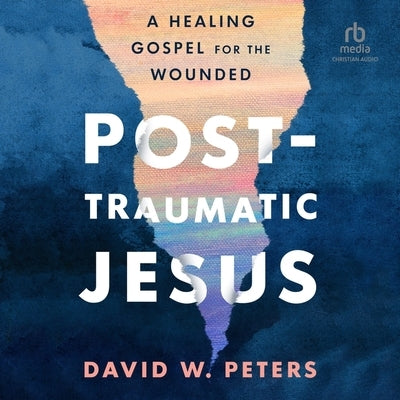 Post-Traumatic Jesus: Reading the Gospel with the Wounded by Peters, David W.