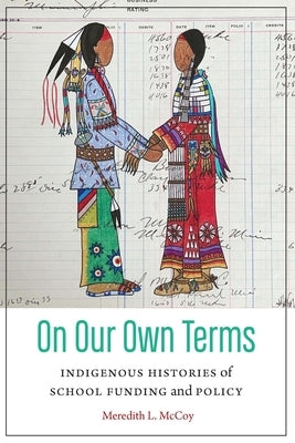 On Our Own Terms: Indigenous Histories of School Funding and Policy by McCoy, Meredith