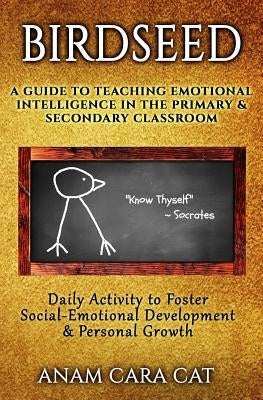Birdseed: A Guide to Teaching Emotional Intelligence in the Primary & Secondary Classroom: Daily Activity to Foster Social-Emoti by Cat, Anam Cara