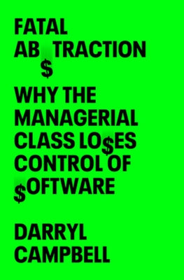 Fatal Abstraction: Why the Managerial Class Loses Control of Software by Campbell, Darryl