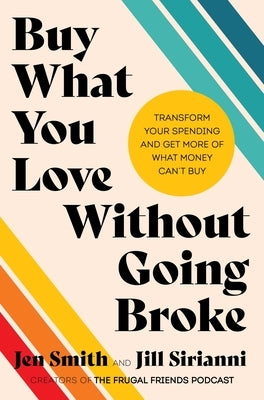 Buy What You Love Without Going Broke: Transform Your Spending and Get More of What Money Can't Buy by Smith, Jen