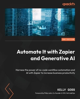 Automate It with Zapier and Generative AI - Second Edition: Harness the power of no-code workflow automation and AI with Zapier to increase business p by Goss, Kelly