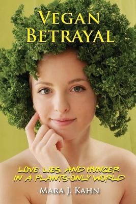 Vegan Betrayal: Love, lies, and hunger in a plants-only world by Kahn, Mara