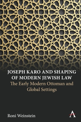 Joseph Karo and Shaping of Modern Jewish Law: The Early Modern Ottoman and Global Settings by Weinstein, Roni