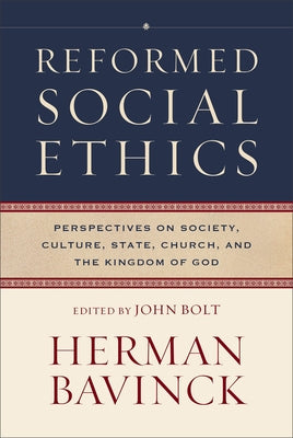 Reformed Social Ethics: Perspectives on Society, Culture, State, Church, and the Kingdom of God by Bavinck, Herman