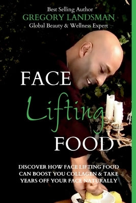 Face Food: Discover How Face Lifting Food Can Boost Your Collagen And Take Years Off Your Face Naturally by Landsman, Gregory