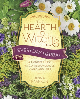 The Hearth Witch's Everyday Herbal: A Concise Guide to Correspondences, Magic, and Lore by Franklin, Anna