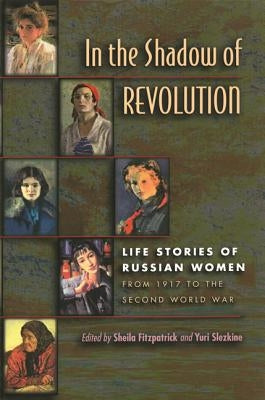 In the Shadow of Revolution: Life Stories of Russian Women from 1917 to the Second World War by Fitzpatrick, Sheila