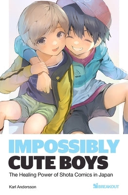 Impossibly Cute Boys: The Healing Power of Shota Comics in Japan by Andersson, Karl