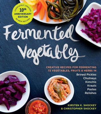 Fermented Vegetables, 10th Anniversary Edition: Creative Recipes for Fermenting 72 Vegetables, Fruits, & Herbs in Brined Pickles, Chutneys, Kimchis, K by Shockey, Kirsten K.