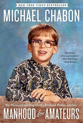 Manhood for Amateurs: The Pleasures and Regrets of a Husband, Father, and Son by Chabon, Michael