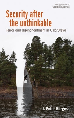 Security After the Unthinkable: Terror and Disenchantment in Norway by Burgess, J. Peter