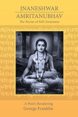 The Nectar of Self-Awareness: A Poet's Rendering of Jnaneshwar's Amritanubhav by Franklin, George