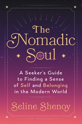 The Nomadic Soul: A Seeker's Guide to Finding a Sense of Self and Belonging in the Modern World by Shenoy, Seline