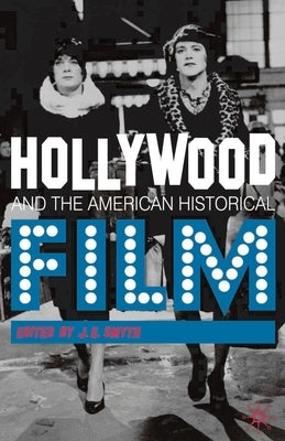 Hollywood and the American Historical Film by Smyth, J. E.