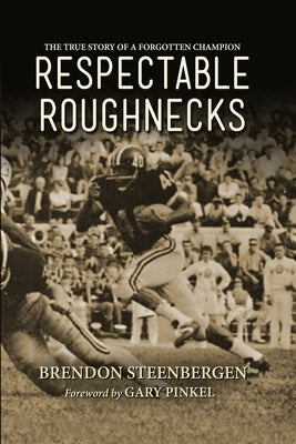 Respectable Roughnecks: The True Story of a Forgotten Champion by Steenbergen, Brendon G.