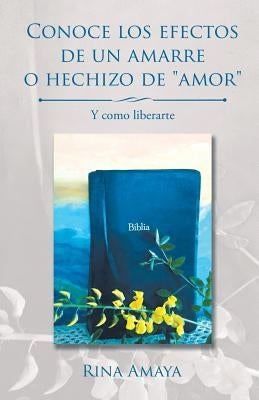 Conoce los efectos de un amarre o hechizo de "amor": Y como liberarte by Amaya, Rina